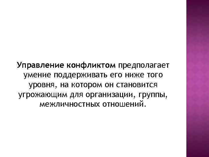 Управление конфликтом предполагает умение поддерживать его ниже того уровня, на котором он становится угрожающим