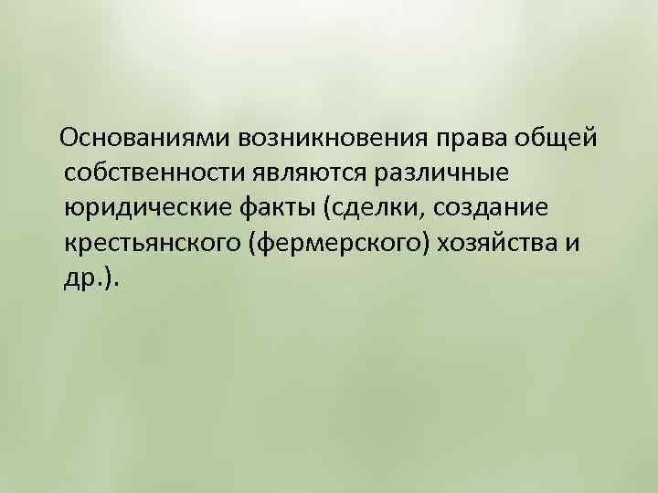  Основаниями возникновения права общей собственности являются различные юридические факты (сделки, создание крестьянского (фермерского)