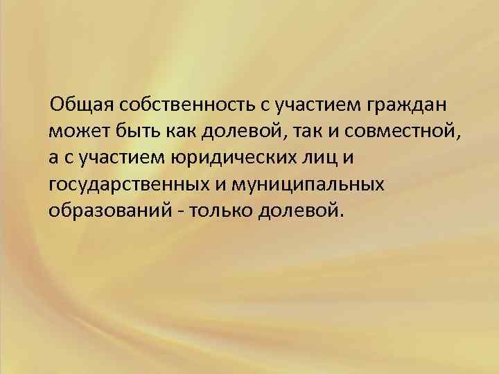  Общая собственность с участием граждан может быть как долевой, так и совместной, а