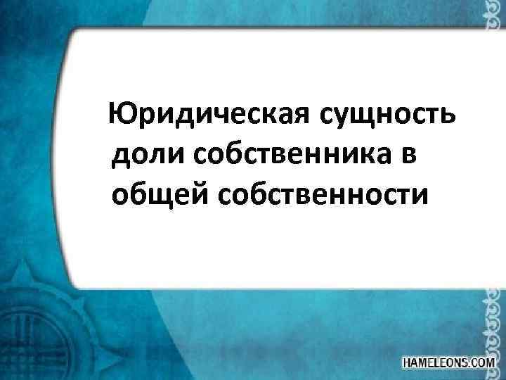  Юридическая сущность доли собственника в общей собственности 