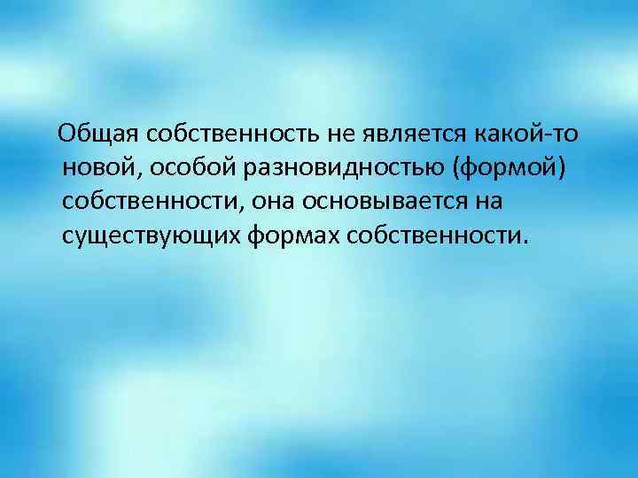  Общая собственность не является какой-то новой, особой разновидностью (формой) собственности, она основывается на