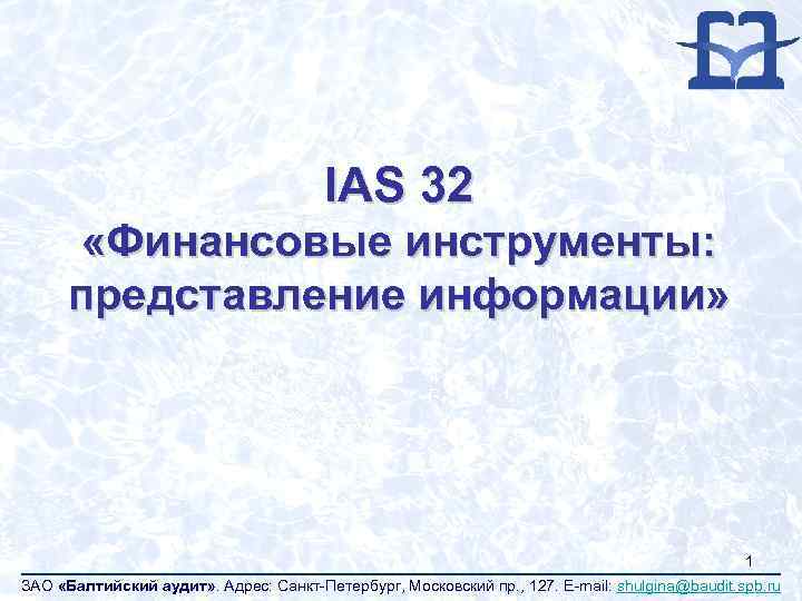 IAS 32 «Финансовые инструменты: представление информации» 1 ЗАО «Балтийский аудит» . Адрес: Санкт-Петербург, Московский