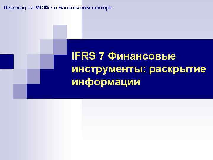 Переход на МСФО в Банковском секторе IFRS 7 Финансовые инструменты: раскрытие информации 