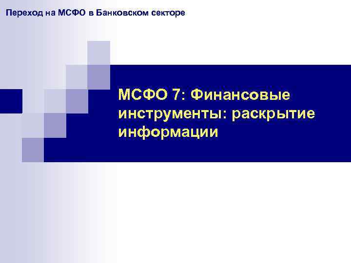 Переход на МСФО в Банковском секторе МСФО 7: Финансовые инструменты: раскрытие информации 