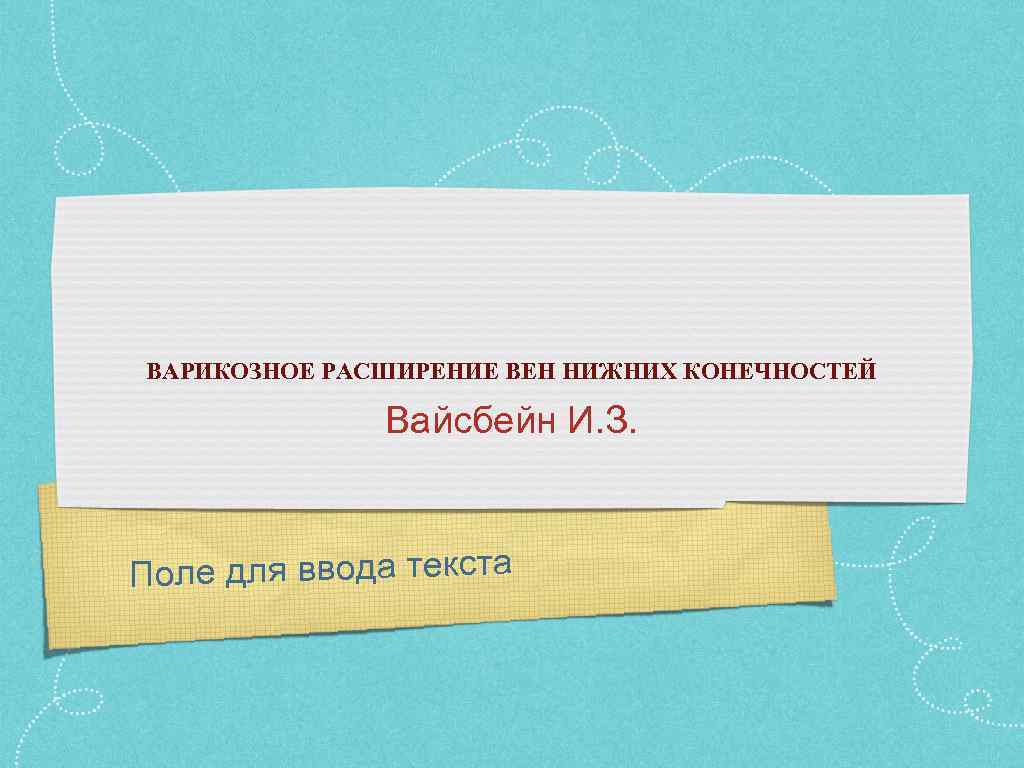 ВАРИКОЗНОЕ РАСШИРЕНИЕ ВЕН НИЖНИХ КОНЕЧНОСТЕЙ Вайсбейн И. З. Поле для ввода текста 
