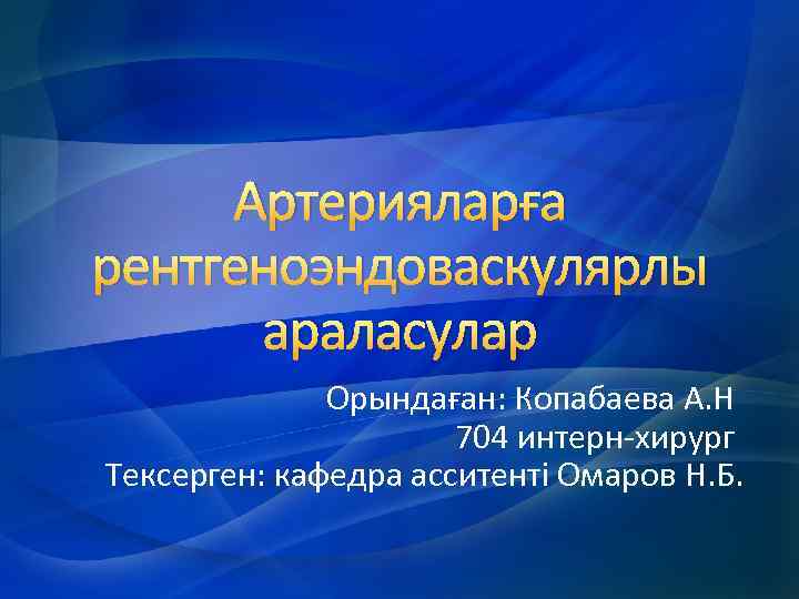 Артерияларға рентгеноэндоваскулярлы араласулар Орындаған: Копабаева А. Н 704 интерн-хирург Тексерген: кафедра асситенті Омаров Н.