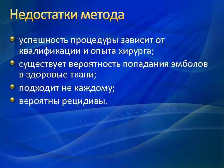 Недостатки метода успешность процедуры зависит от квалификации и опыта хирурга; существует вероятность попадания эмболов