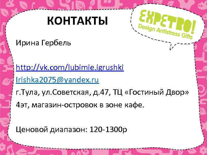 КОНТАКТЫ Ирина Гербель http: //vk. com/lubimie. igrushki Irishka 2075@yandex. ru г. Тула, ул. Советская,