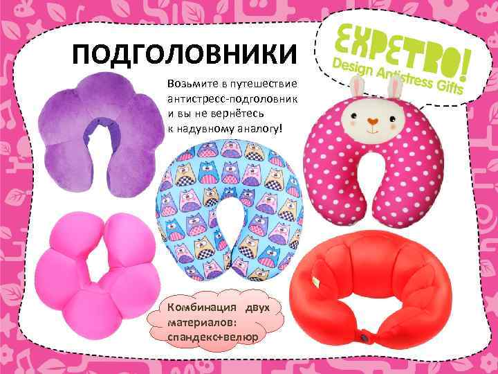 ПОДГОЛОВНИКИ Возьмите в путешествие антистресс-подголовник и вы не вернётесь к надувному аналогу! Комбинация двух