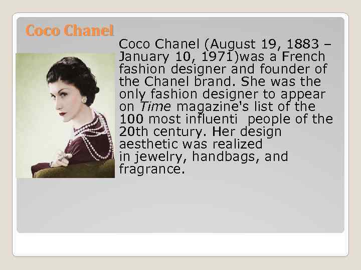 Coco Chanel (August 19, 1883 – January 10, 1971)was a French fashion designer and