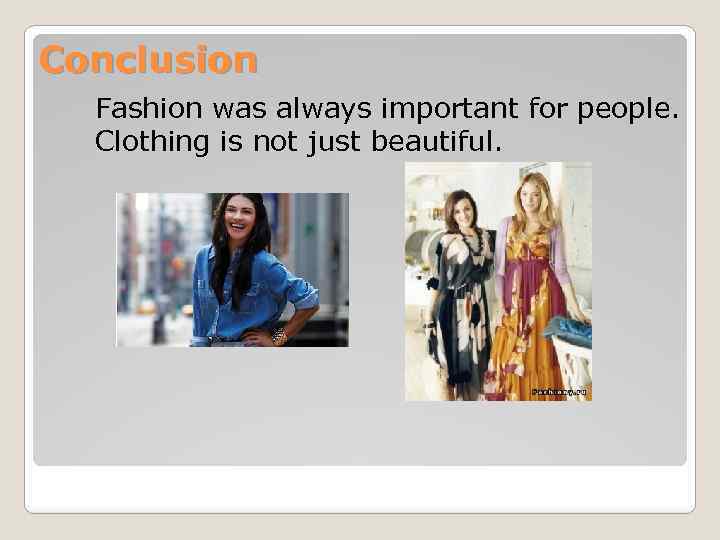 Conclusion Fashion was always important for people. Clothing is not just beautiful. 