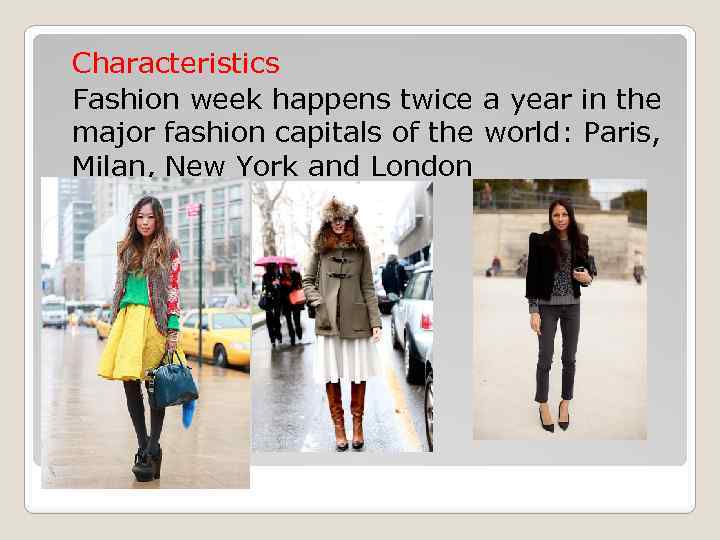 Characteristics Fashion week happens twice a year in the major fashion capitals of the