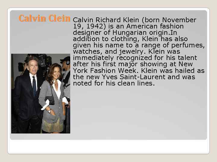 Calvin Clein Calvin Richard Klein (born November 19, 1942) is an American fashion designer