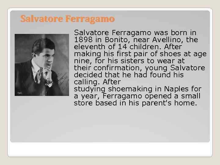 Salvatore Ferragamo was born in 1898 in Bonito, near Avellino, the eleventh of 14