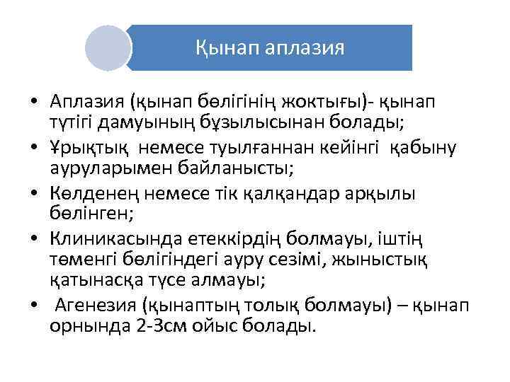 Қынап аплазия • Аплазия (қынап бөлігінің жоктығы)- қынап түтігі дамуының бұзылысынан болады; • Ұрықтық