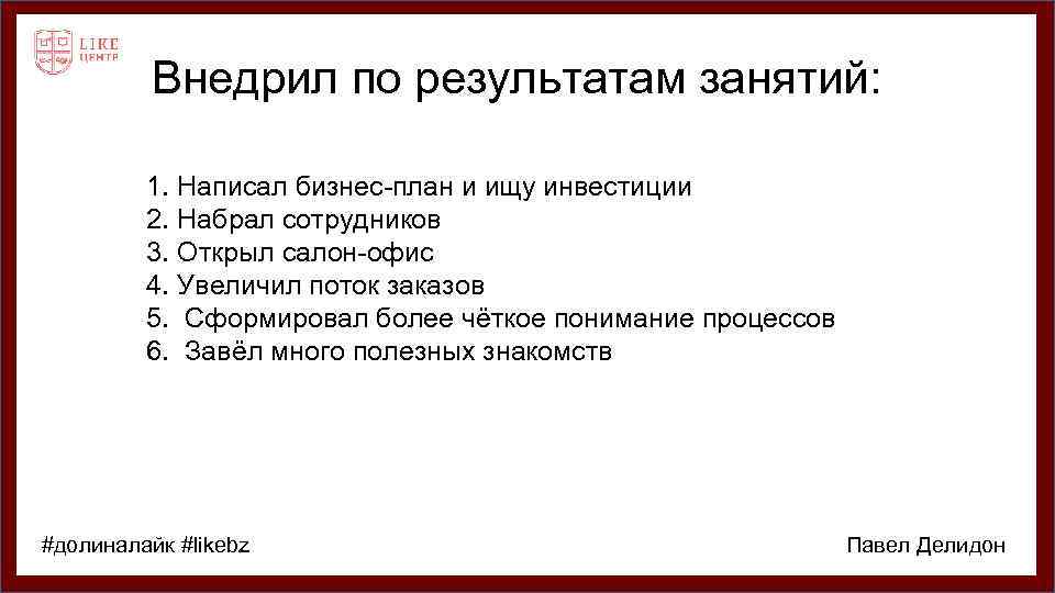 Внедрил по результатам занятий: 1. Написал бизнес-план и ищу инвестиции 2. Набрал сотрудников 3.