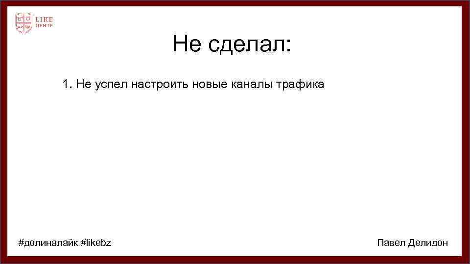 Не сделал: 1. Не успел настроить новые каналы трафика #долиналайк #likebz Павел Делидон 