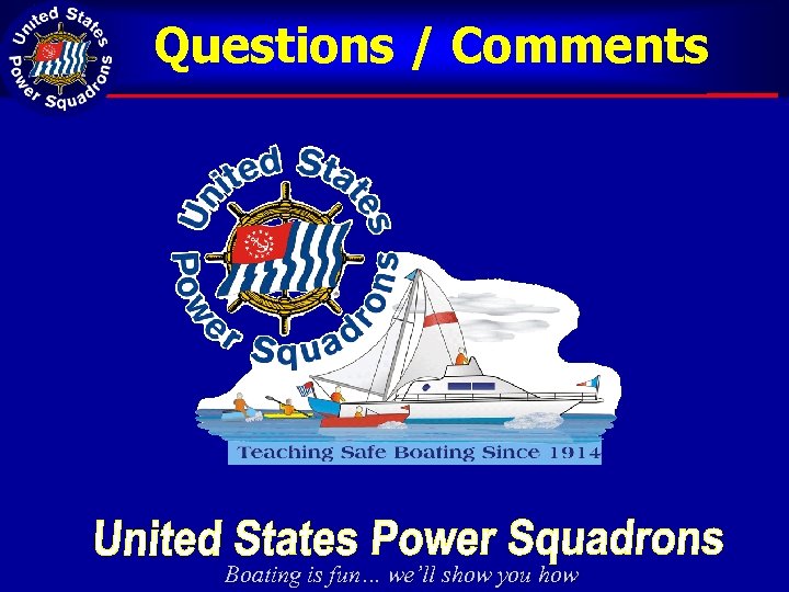 Questions / Comments Boating is fun… we’ll show you how 
