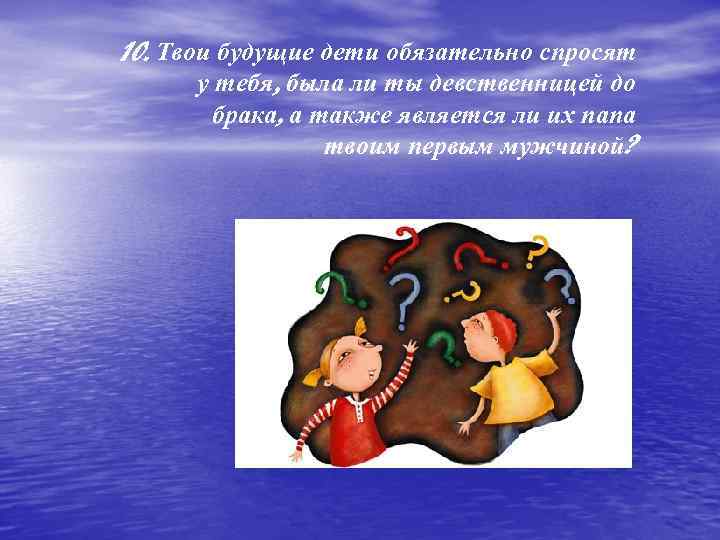 10. Твои будущие дети обязательно спросят у тебя, была ли ты девственницей до брака,