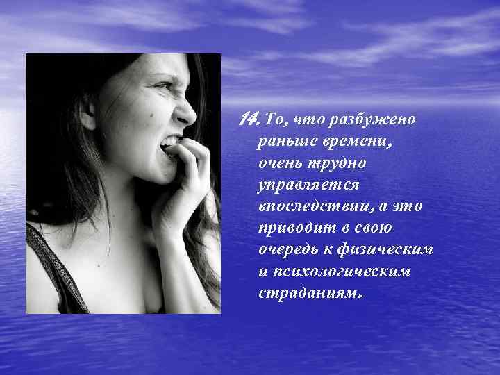 14. То, что разбужено раньше времени, очень трудно управляется впоследствии, а это приводит в