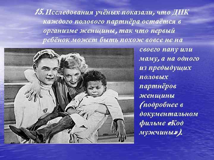 15. Исследования учёных показали, что ДНК каждого полового партнёра остаётся в организме женщины, так