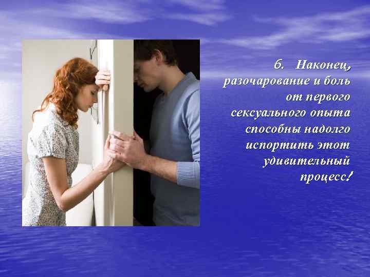 6. Наконец, разочарование и боль от первого сексуального опыта способны надолго испортить этот удивительный