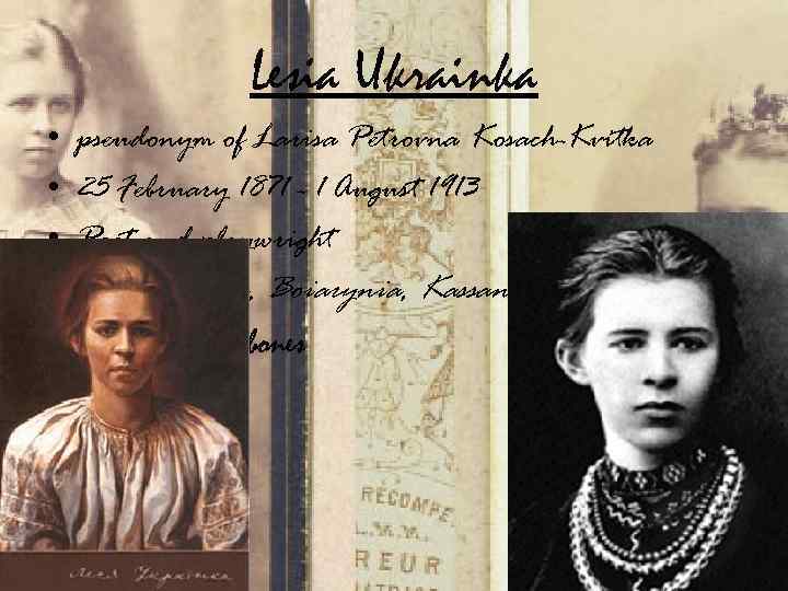 Lesia Ukrainka • • • pseudonym of Larisa Petrovna Kosach-Kvitka 25 February 1871 -
