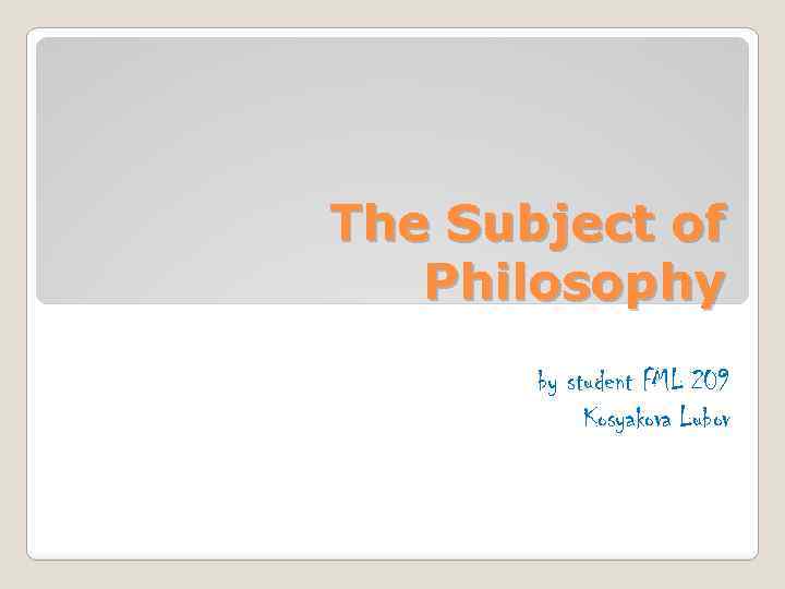 The Subject of Philosophy by student FML 209 Kosyakova Lubov 