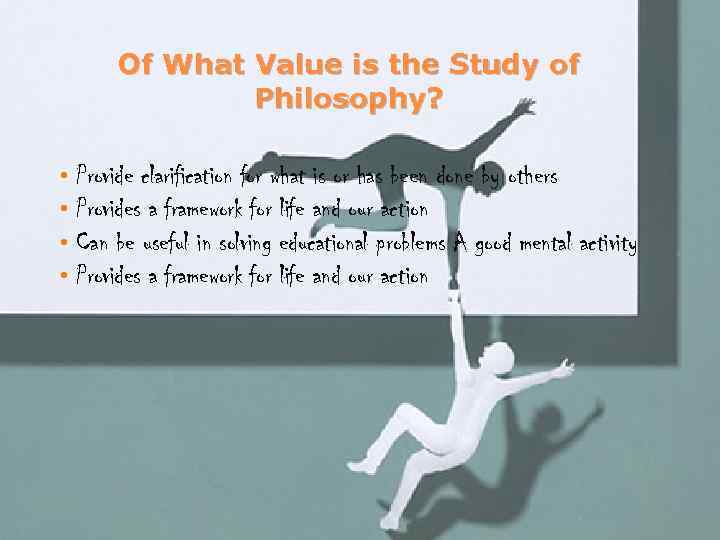 Of What Value is the Study of Philosophy? • • Provide clarification for what