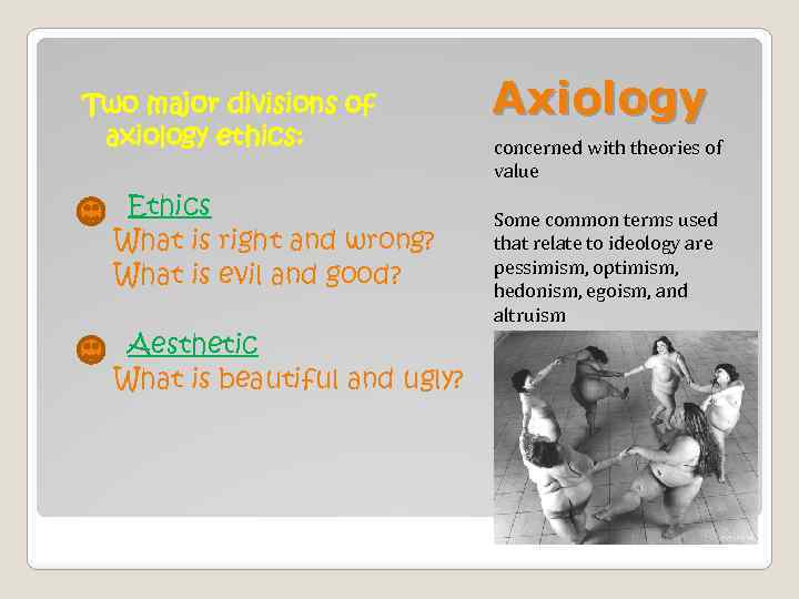 Two major divisions of axiology ethics: o Ethics What is right and wrong? What