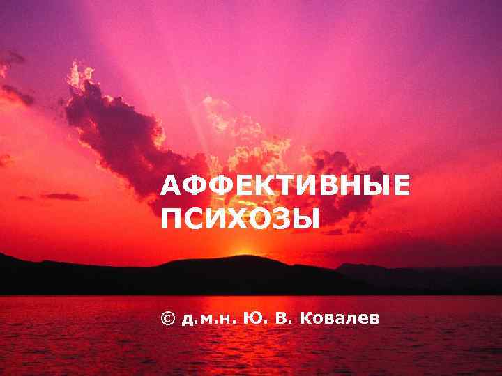 LOGO АФФЕКТИВНЫЕ ПСИХОЗЫ © д. м. н. Ю. В. Ковалев 