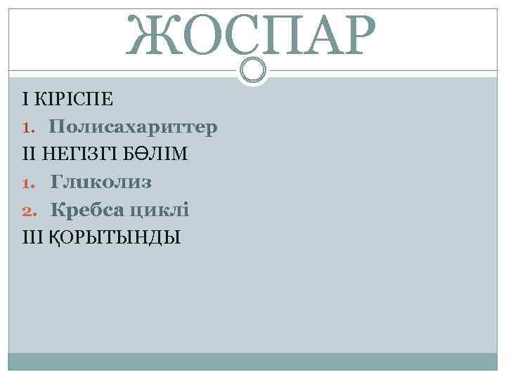 ЖОСПАР I КІРІСПЕ 1. Полисахариттер II НЕГІЗГІ БӨЛІМ 1. Глuколиз 2. Кребса циклі III