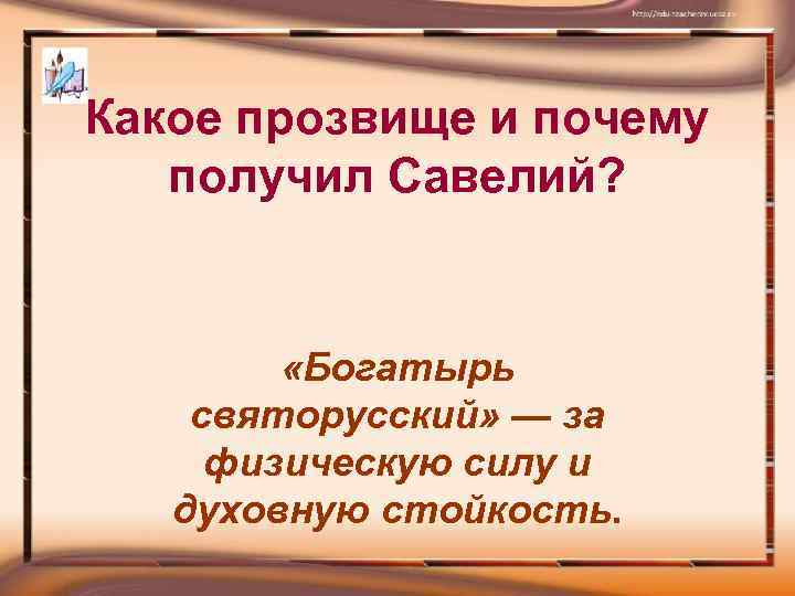 Какое прозвище и почему получил Савелий? «Богатырь святорусский» — за физическую силу и духовную