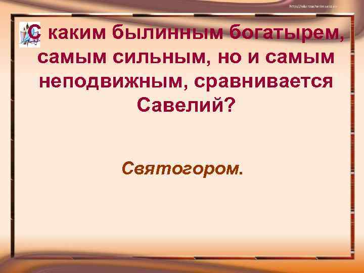 С каким былинным богатырем, самым сильным, но и самым неподвижным, сравнивается Савелий? Святогором. 