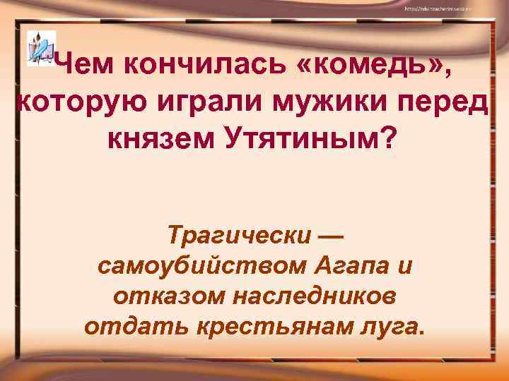 Чем кончилась «комедь» , которую играли мужики перед князем Утятиным? Трагически — самоубийством Агапа