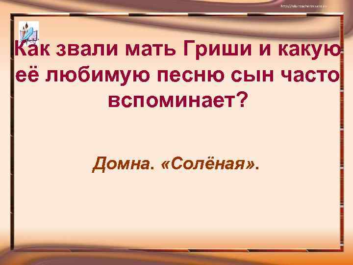 Как звали мать Гриши и какую её любимую песню сын часто вспоминает? Домна. «Солёная»