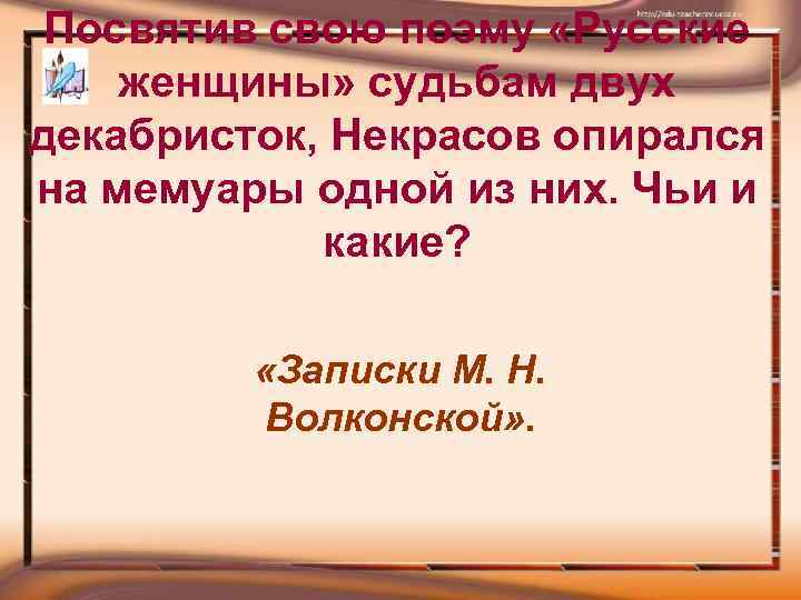 Посвятив свою поэму «Русские женщины» судьбам двух декабристок, Некрасов опирался на мемуары одной из