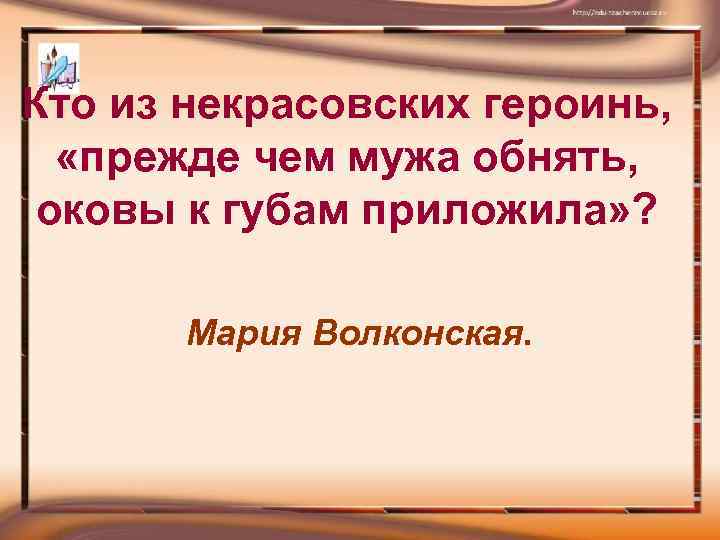 Кто из некрасовских героинь, «прежде чем мужа обнять, оковы к губам приложила» ? Мария