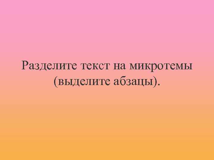 Разделите текст на микротемы (выделите абзацы). 