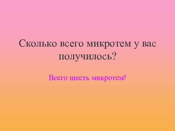 Сколько всего микротем у вас получилось? Всего шесть микротем! 