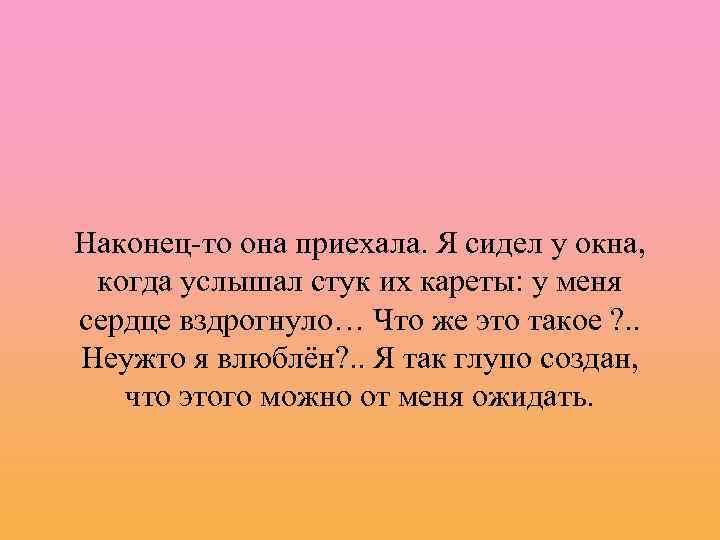 Наконец-то она приехала. Я сидел у окна, когда услышал стук их кареты: у меня