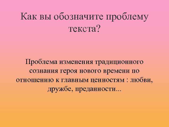 Как вы обозначите проблему текста? Проблема изменения традиционного сознания героя нового времени по отношению