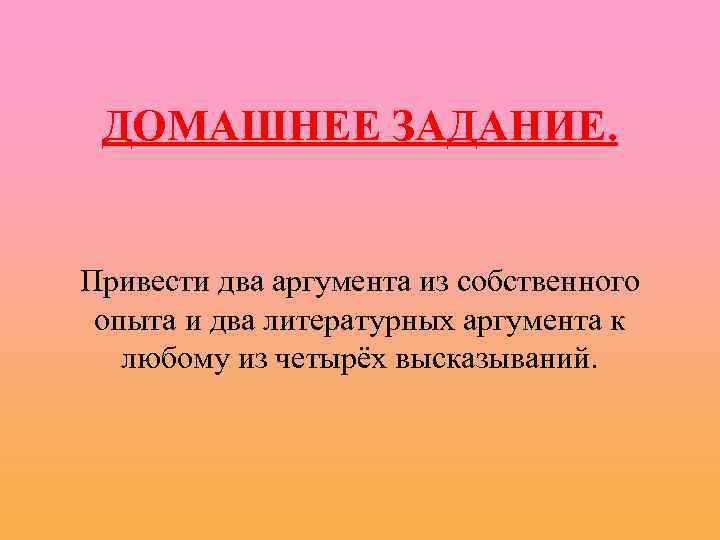 ДОМАШНЕЕ ЗАДАНИЕ. Привести два аргумента из собственного опыта и два литературных аргумента к любому