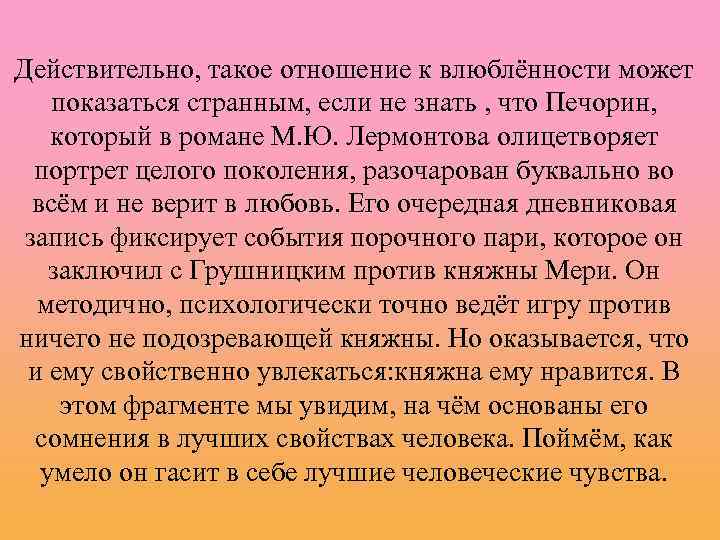 Действительно, такое отношение к влюблённости может показаться странным, если не знать , что Печорин,