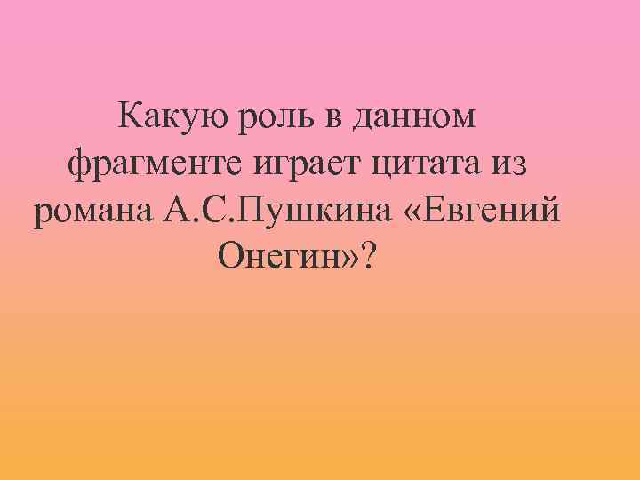 Какую роль в данном фрагменте играет цитата из романа А. С. Пушкина «Евгений Онегин»