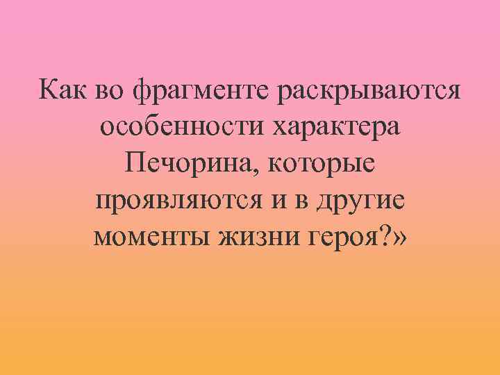 Как во фрагменте раскрываются особенности характера Печорина, которые проявляются и в другие моменты жизни