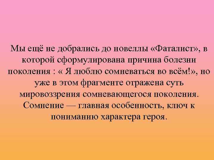 Мы ещё не добрались до новеллы «Фаталист» , в которой сформулирована причина болезни поколения