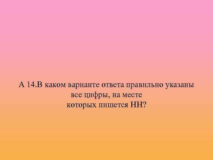 А 14. В каком варианте ответа правильно указаны все цифры, на месте которых пишется