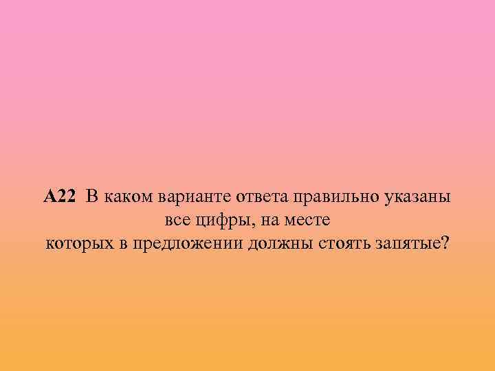 А 22 В каком варианте ответа правильно указаны все цифры, на месте которых в