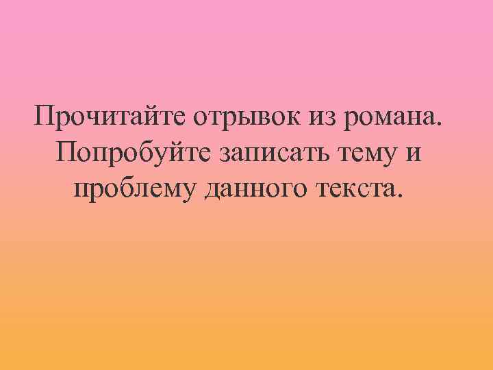 Прочитайте отрывок из романа. Попробуйте записать тему и проблему данного текста. 